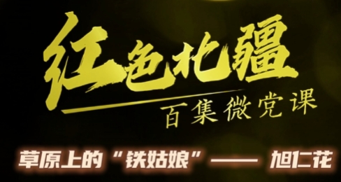 《红色北疆》百集微党课—《草原上的“铁姑娘”——旭仁花》