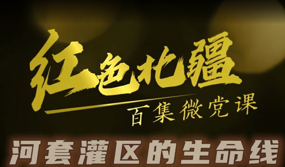 《红色北疆》百集微党课—《河套灌区的生命线》
